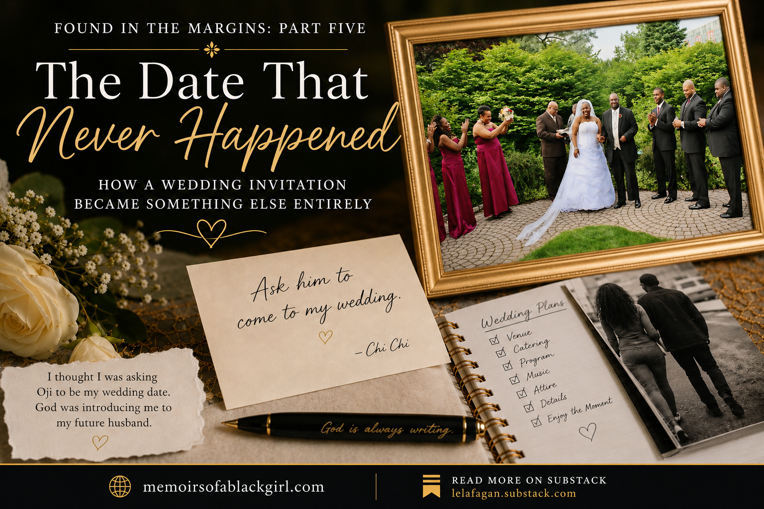 Featured graphic for Found in the Margins Part Five titled “The Date That Never Happened.” The design features a real wedding photo of Lela and Oji Fagan surrounded by their bridal party, alongside handwritten-style notes, wedding planning imagery, and the quote, “I thought I was asking Oji to be my wedding date. God was introducing me to my future husband.” Footer includes memoirsofablackgirl.com and lelajfagan.substack.com.